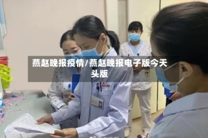 燕赵晚报疫情/燕赵晚报电子版今天头版