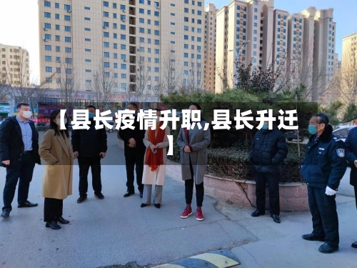 【县长疫情升职,县长升迁】-第1张图片