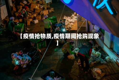 【疫情抢物质,疫情期间抢购现象】-第1张图片