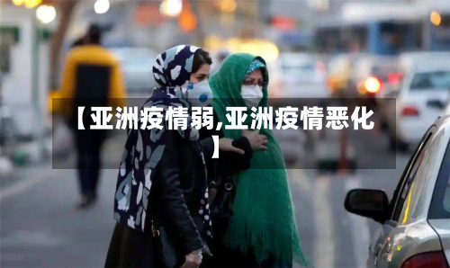 【亚洲疫情弱,亚洲疫情恶化】-第2张图片