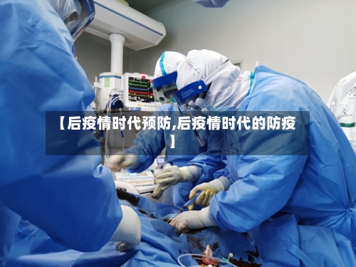 【后疫情时代预防,后疫情时代的防疫】-第3张图片