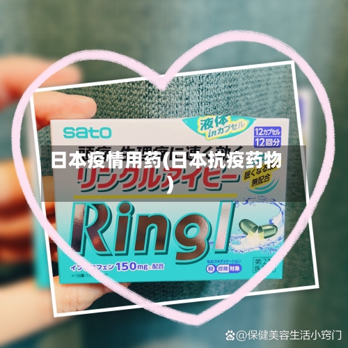 日本疫情用药(日本抗疫药物)-第3张图片