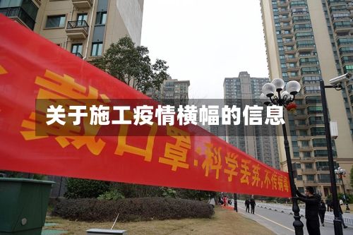 关于施工疫情横幅的信息-第1张图片