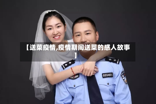 【送菜疫情,疫情期间送菜的感人故事】-第2张图片