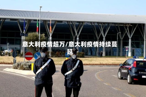 意大利疫情超万/意大利疫情持续蔓延-第2张图片