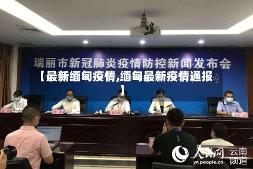 【最新缅甸疫情,缅甸最新疫情通报】-第1张图片