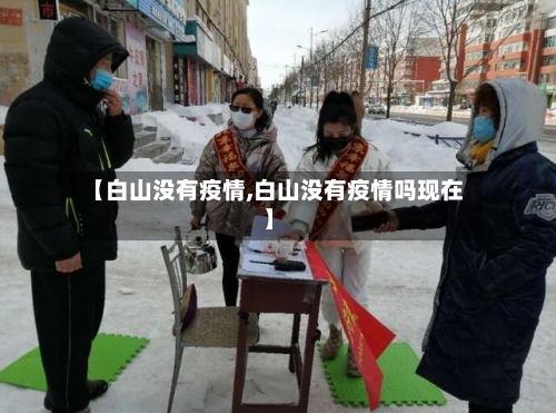 【白山没有疫情,白山没有疫情吗现在】-第1张图片