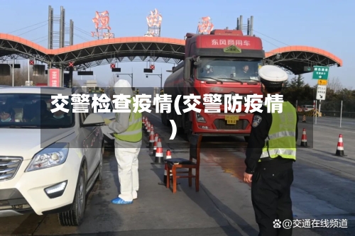 交警检查疫情(交警防疫情)-第1张图片