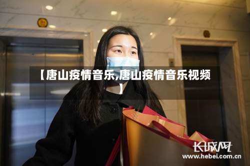【唐山疫情音乐,唐山疫情音乐视频】-第3张图片