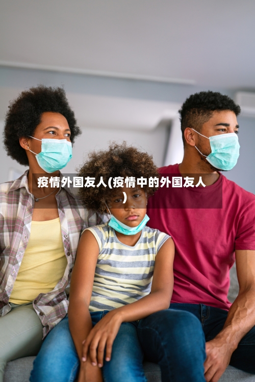 疫情外国友人(疫情中的外国友人)-第2张图片
