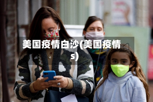 美国疫情白沙(美国疫情s)-第2张图片