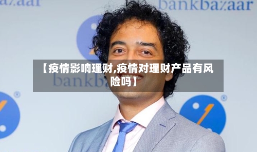 【疫情影响理财,疫情对理财产品有风险吗】-第1张图片