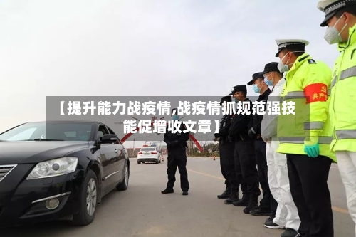 【提升能力战疫情,战疫情抓规范强技能促增收文章】-第1张图片
