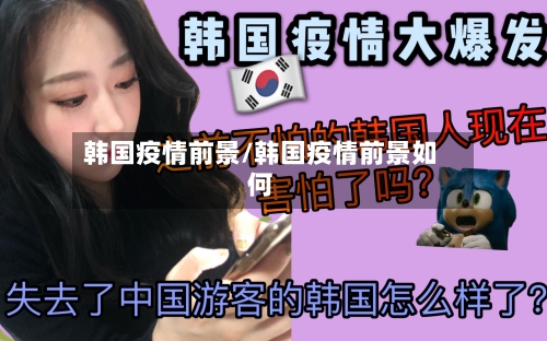 韩国疫情前景/韩国疫情前景如何-第3张图片