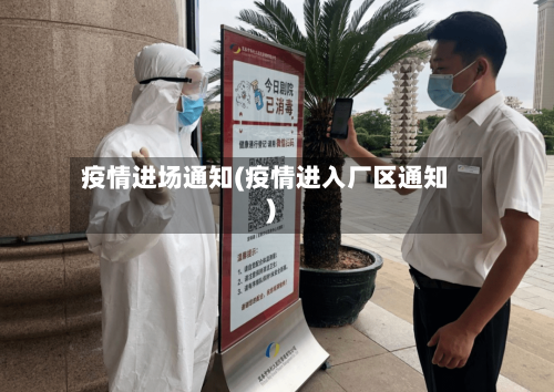 疫情进场通知(疫情进入厂区通知)-第1张图片