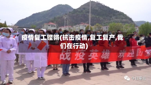 疫情复工铿锵(抗击疫情,复工复产,我们在行动)-第3张图片