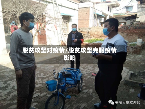 脱贫攻坚对疫情/脱贫攻坚克服疫情影响-第1张图片