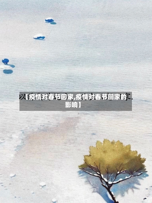 【疫情对春节回家,疫情对春节回家的影响】-第1张图片