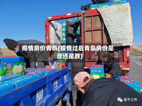 疫情房价青岛(疫情过后青岛房价是涨还是跌)-第1张图片