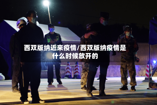 西双版纳近来疫情/西双版纳疫情是什么时候放开的-第3张图片