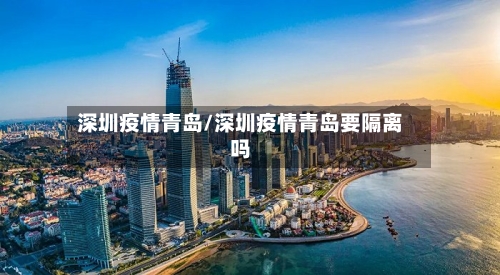 深圳疫情青岛/深圳疫情青岛要隔离吗-第1张图片