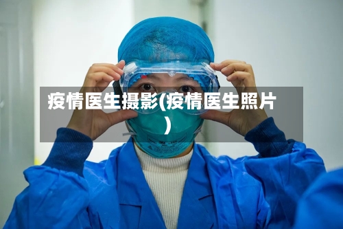 疫情医生摄影(疫情医生照片)-第2张图片