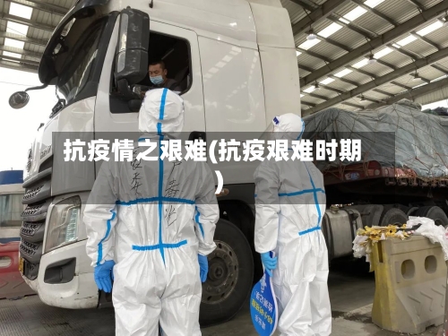 抗疫情之艰难(抗疫艰难时期)-第2张图片