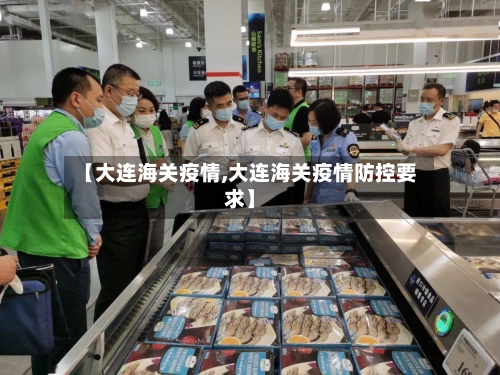 【大连海关疫情,大连海关疫情防控要求】-第2张图片