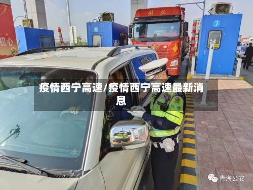 疫情西宁高速/疫情西宁高速最新消息-第1张图片