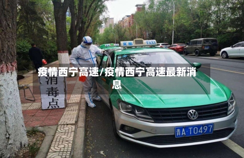 疫情西宁高速/疫情西宁高速最新消息-第2张图片
