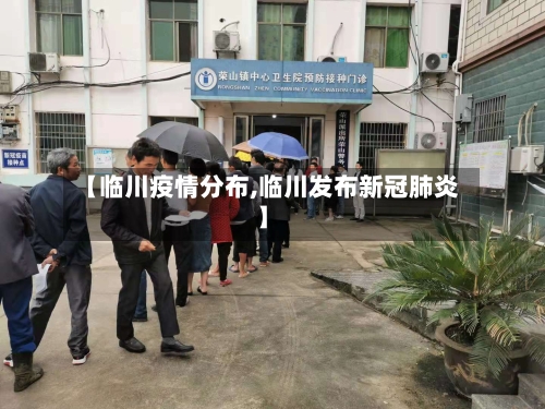 【临川疫情分布,临川发布新冠肺炎】-第1张图片
