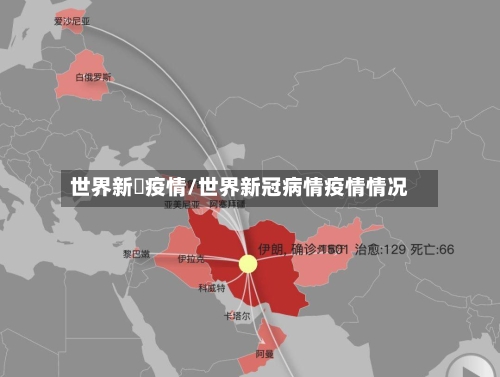 世界新増疫情/世界新冠病情疫情情况-第1张图片