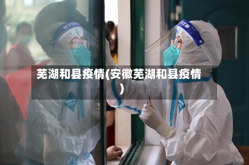 芜湖和县疫情(安徽芜湖和县疫情)-第2张图片