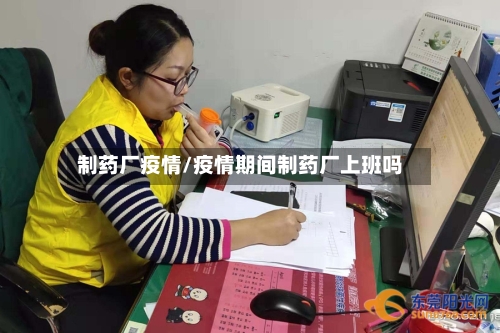 制药厂疫情/疫情期间制药厂上班吗-第1张图片