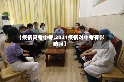 【疫情高考中考,2021疫情对中考有影响吗】-第1张图片