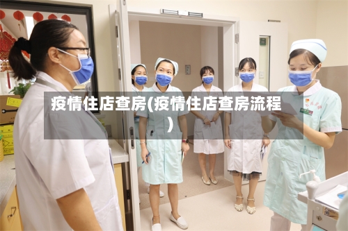 疫情住店查房(疫情住店查房流程)-第2张图片