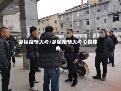 乡镇疫情大考/乡镇疫情大考心得体会-第1张图片