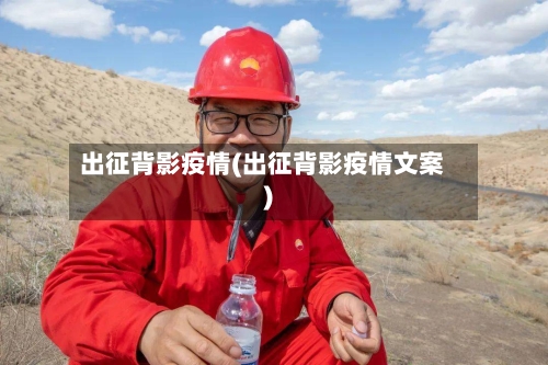 出征背影疫情(出征背影疫情文案)-第2张图片