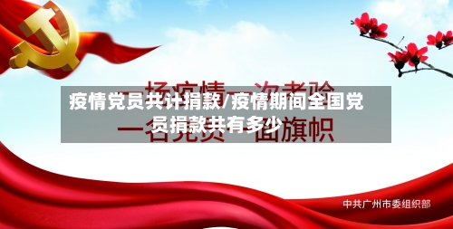 疫情党员共计捐款/疫情期间全国党员捐款共有多少-第3张图片