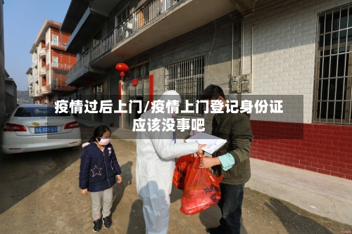 疫情过后上门/疫情上门登记身份证应该没事吧-第1张图片