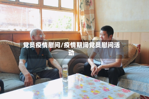 党员疫情慰问/疫情期间党员慰问活动-第1张图片