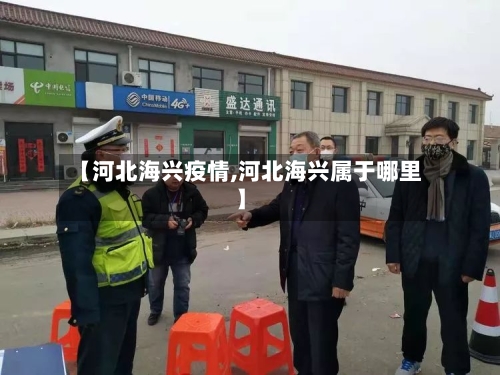 【河北海兴疫情,河北海兴属于哪里】-第1张图片