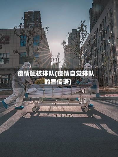 疫情硬核排队(疫情自觉排队的宣传语)-第1张图片