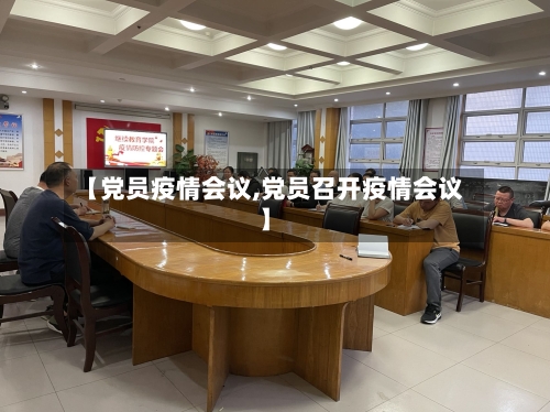 【党员疫情会议,党员召开疫情会议】-第3张图片