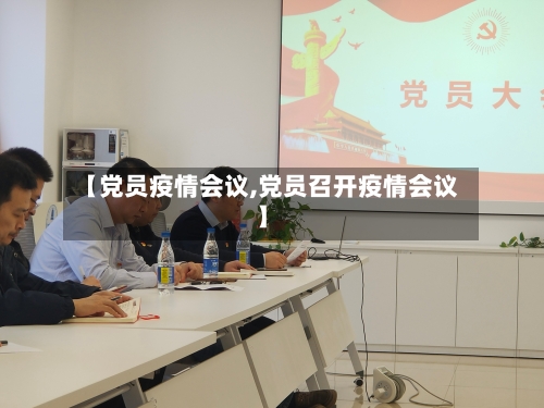【党员疫情会议,党员召开疫情会议】-第1张图片