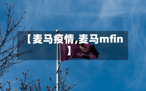 【麦马疫情,麦马mfin】-第1张图片