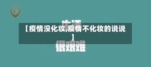 【疫情没化妆,疫情不化妆的说说】-第1张图片