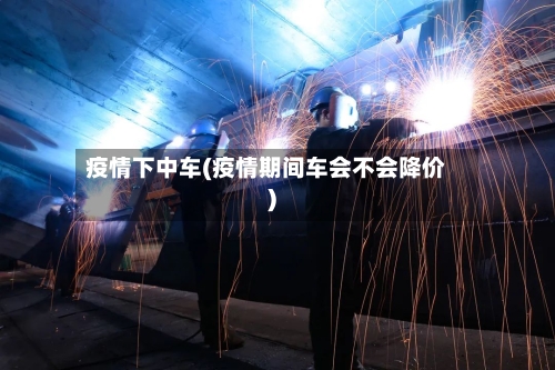 疫情下中车(疫情期间车会不会降价)-第2张图片