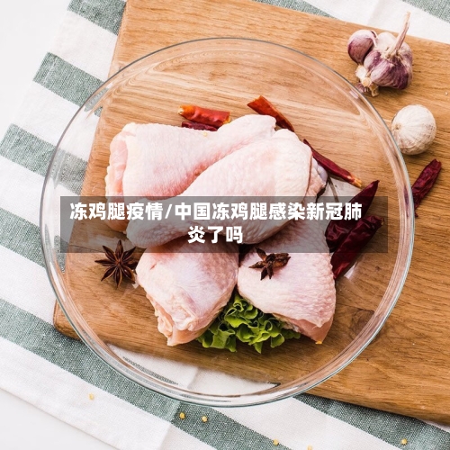冻鸡腿疫情/中国冻鸡腿感染新冠肺炎了吗-第1张图片