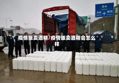 疫情贩卖酒精/疫情贩卖酒精会怎么样-第2张图片